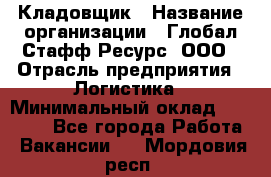 Кладовщик › Название организации ­ Глобал Стафф Ресурс, ООО › Отрасль предприятия ­ Логистика › Минимальный оклад ­ 33 000 - Все города Работа » Вакансии   . Мордовия респ.